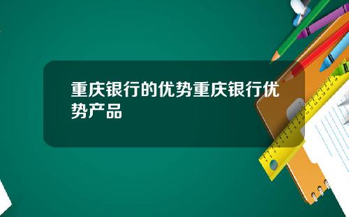 重庆银行的优势重庆银行优势产品