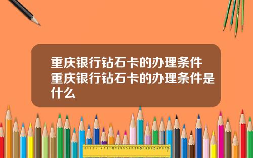 重庆银行钻石卡的办理条件重庆银行钻石卡的办理条件是什么