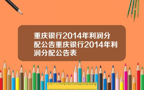 重庆银行2014年利润分配公告重庆银行2014年利润分配公告表