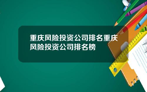 重庆风险投资公司排名重庆风险投资公司排名榜
