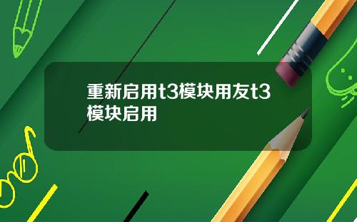重新启用t3模块用友t3模块启用