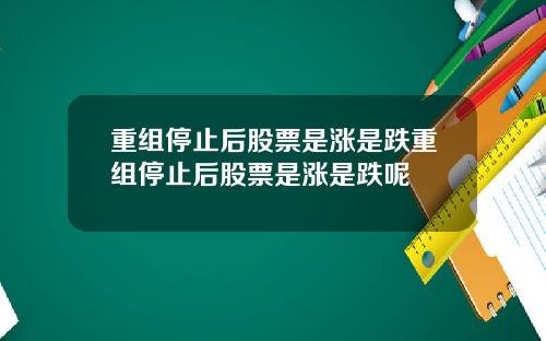 重组停止后股票是涨是跌重组停止后股票是涨是跌呢