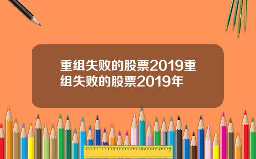 重组失败的股票2019重组失败的股票2019年