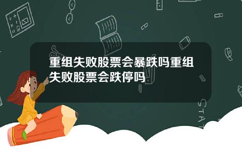 重组失败股票会暴跌吗重组失败股票会跌停吗