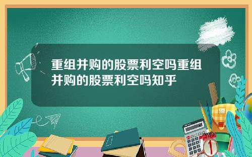 重组并购的股票利空吗重组并购的股票利空吗知乎