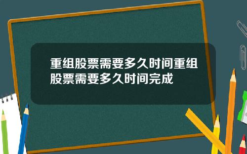 重组股票需要多久时间重组股票需要多久时间完成