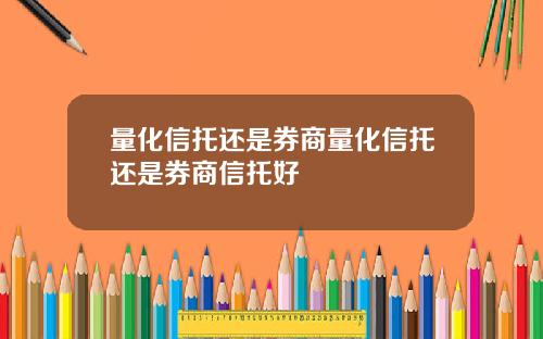 量化信托还是券商量化信托还是券商信托好