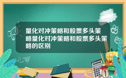 量化对冲策略和股票多头策略量化对冲策略和股票多头策略的区别