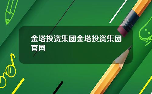 金塔投资集团金塔投资集团官网