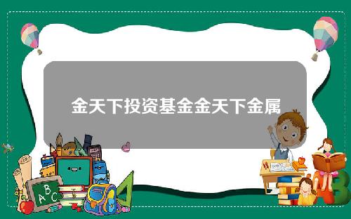 金天下投资基金金天下金属