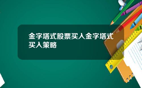 金字塔式股票买入金字塔式买入策略