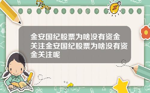 金安国纪股票为啥没有资金关注金安国纪股票为啥没有资金关注呢