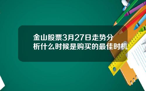 金山股票3月27日走势分析什么时候是购买的最佳时机
