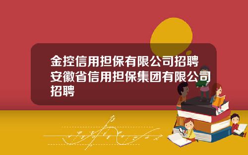 金控信用担保有限公司招聘安徽省信用担保集团有限公司招聘