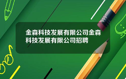 金森科技发展有限公司金森科技发展有限公司招聘