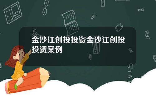 金沙江创投投资金沙江创投投资案例