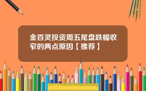 金百灵投资周五尾盘跌幅收窄的两点原因【推荐】