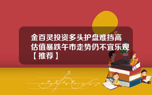 金百灵投资多头护盘难挡高估值暴跌午市走势仍不宜乐观【推荐】