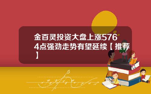 金百灵投资大盘上涨5764点强劲走势有望延续【推荐】