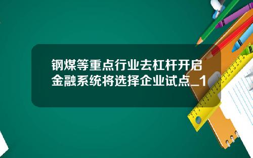 钢煤等重点行业去杠杆开启金融系统将选择企业试点_1