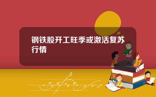 钢铁股开工旺季或激活复苏行情