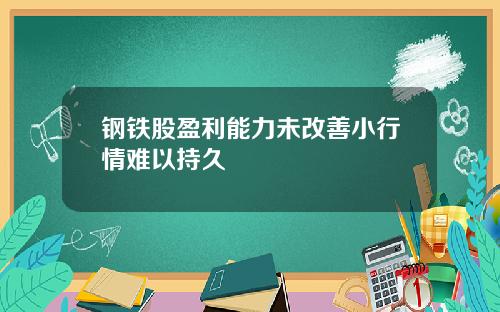 钢铁股盈利能力未改善小行情难以持久