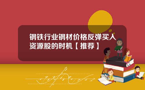 钢铁行业钢材价格反弹买入资源股的时机【推荐】