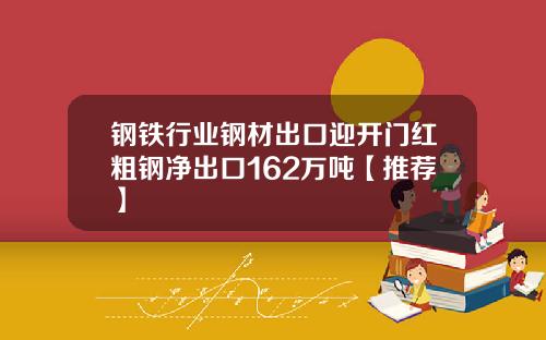 钢铁行业钢材出口迎开门红粗钢净出口162万吨【推荐】