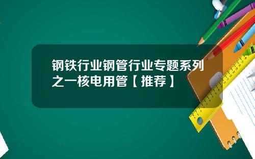 钢铁行业钢管行业专题系列之一核电用管【推荐】