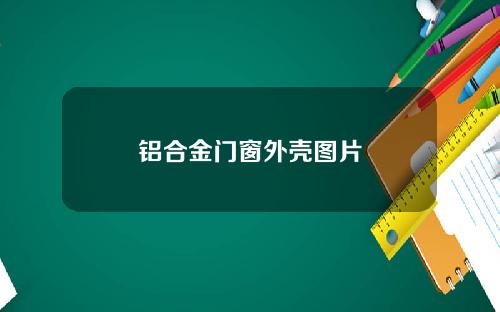 铝合金门窗外壳图片