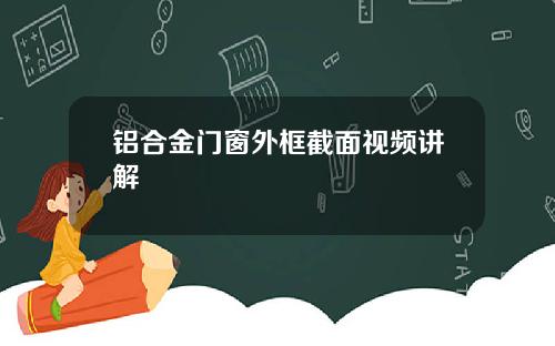 铝合金门窗外框截面视频讲解