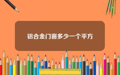 铝合金门窗多少一个平方