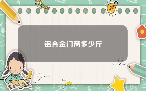 铝合金门窗多少斤
