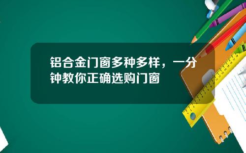 铝合金门窗多种多样，一分钟教你正确选购门窗