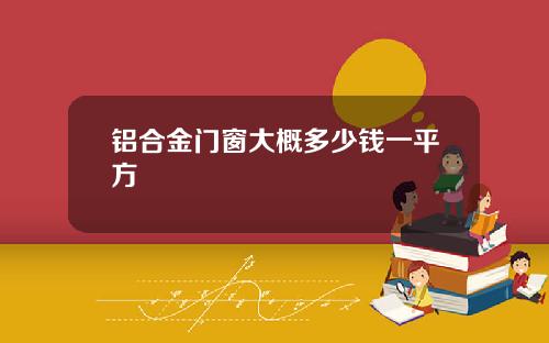 铝合金门窗大概多少钱一平方