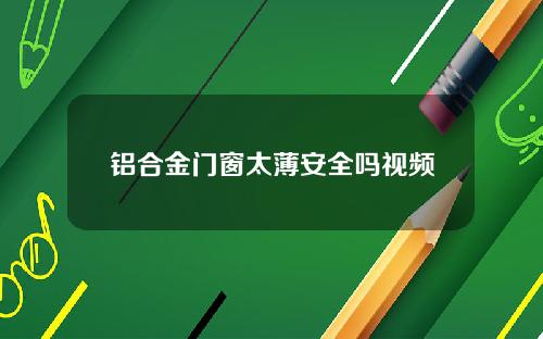 铝合金门窗太薄安全吗视频