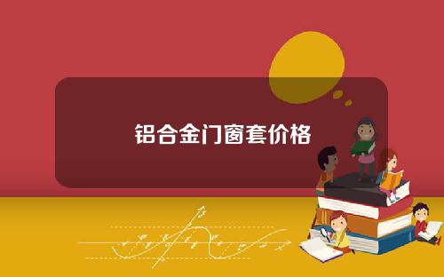 铝合金门窗套价格