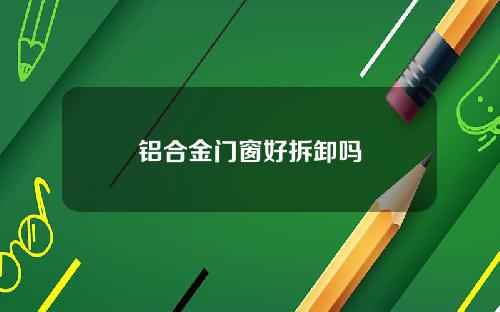 铝合金门窗好拆卸吗