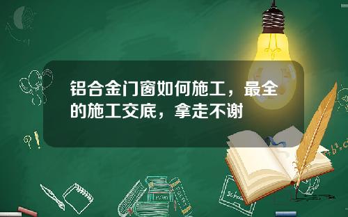 铝合金门窗如何施工，最全的施工交底，拿走不谢