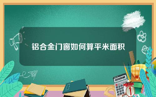 铝合金门窗如何算平米面积