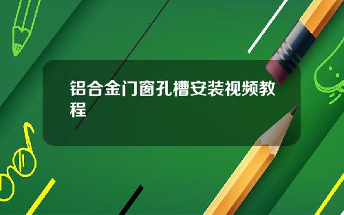 铝合金门窗孔槽安装视频教程