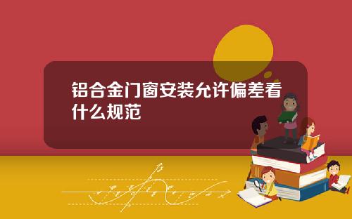 铝合金门窗安装允许偏差看什么规范