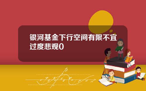 银河基金下行空间有限不宜过度悲观0