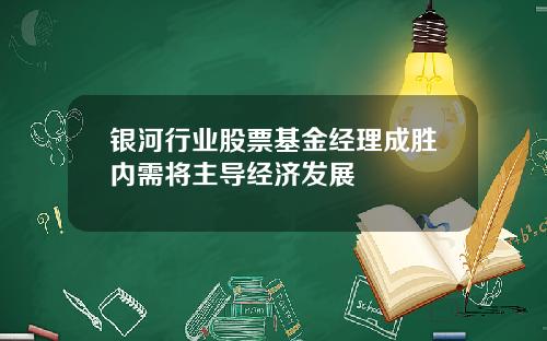 银河行业股票基金经理成胜内需将主导经济发展
