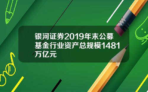 银河证券2019年末公募基金行业资产总规模1481万亿元