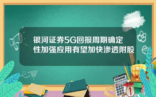 银河证券5G回报周期确定性加强应用有望加快渗透附股