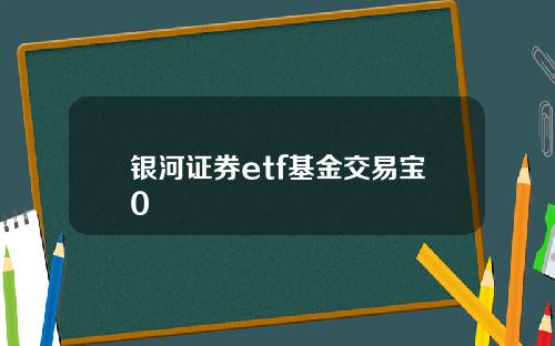 银河证券etf基金交易宝0