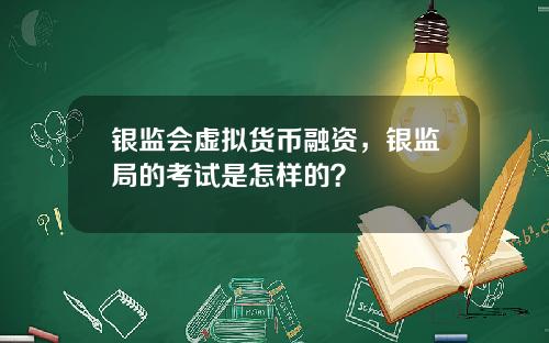 银监会虚拟货币融资，银监局的考试是怎样的？