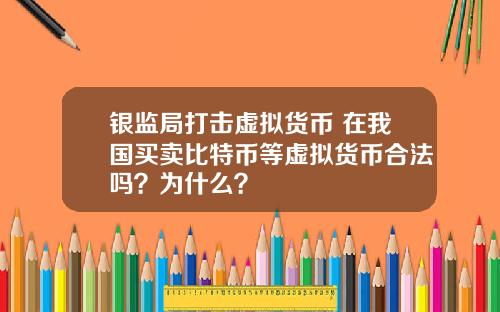 银监局打击虚拟货币 在我国买卖比特币等虚拟货币合法吗？为什么？