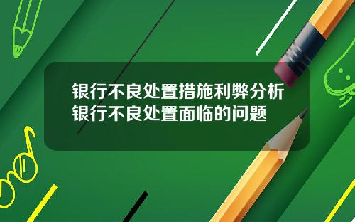 银行不良处置措施利弊分析银行不良处置面临的问题